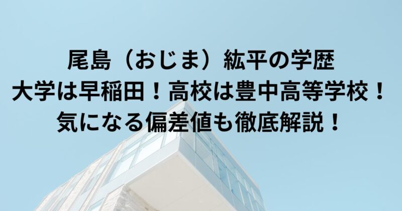 尾島おじま紘平の学歴　大学　高校
