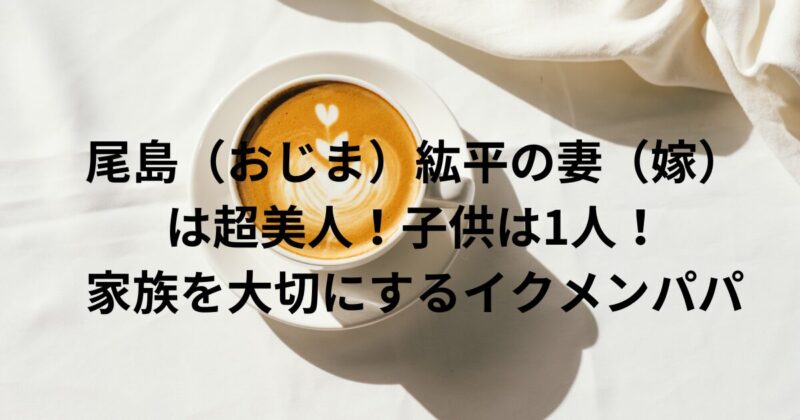 尾島（おじま）紘平の妻（嫁）結婚式