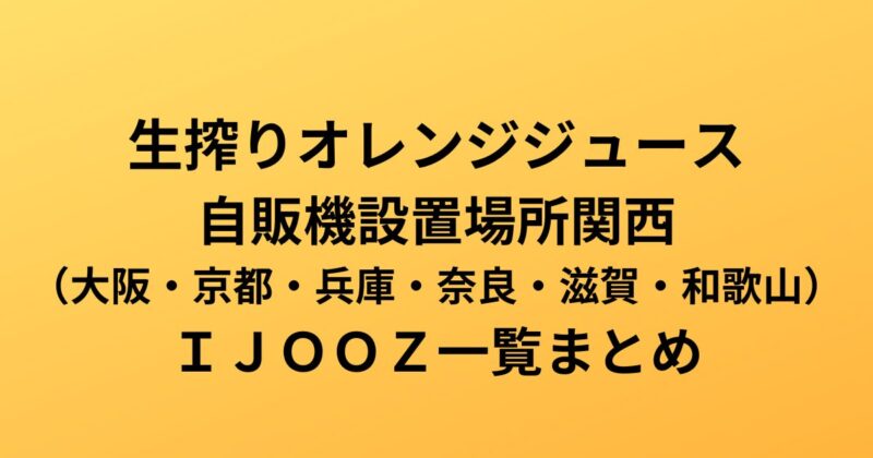 生搾りオレンジジュース自販機設置場所関西（大阪・京都・兵庫・奈良・滋賀・和歌山）ＩＪＯＯＺ一覧まとめ