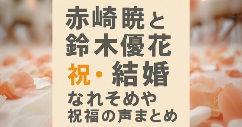 【祝】赤崎暁が結婚！お相手は鈴木優花（妻）｜馴れ初めや出会い・SNSの祝福まとめ