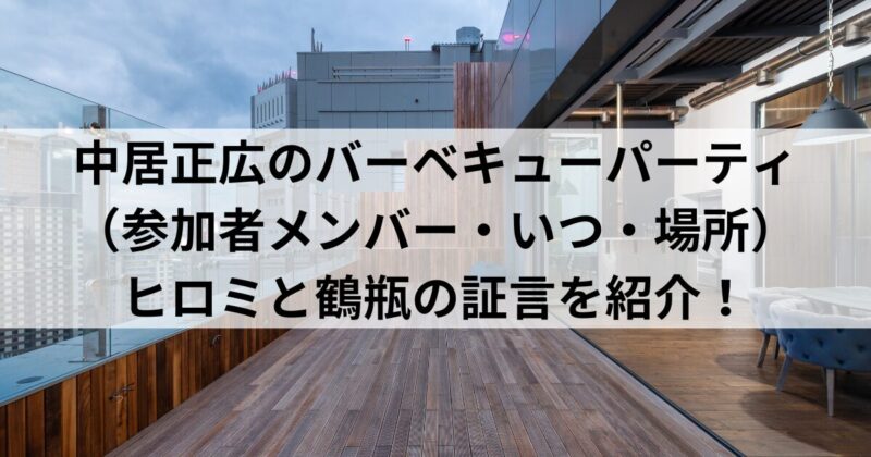 中居正広のバーベキューパーティ（参加者メンバー・いつ・場所）・ヒロミと鶴瓶の証言を紹介！