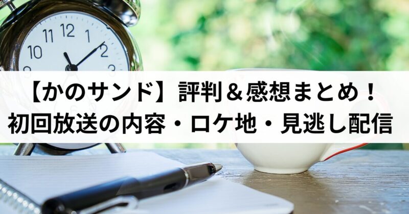 【かのサンド】評判＆感想まとめ！初回放送の内容・ロケ地・見逃し配信情報も