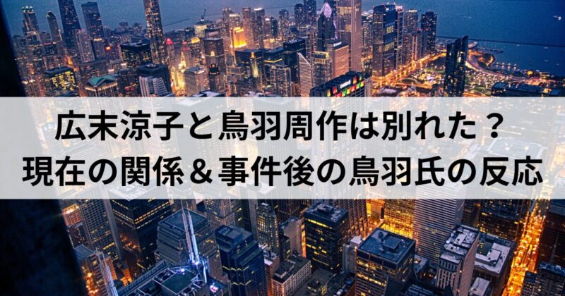 広末涼子と鳥羽周作は別れた？現在の関係＆事件後の鳥羽氏の反応を紹介