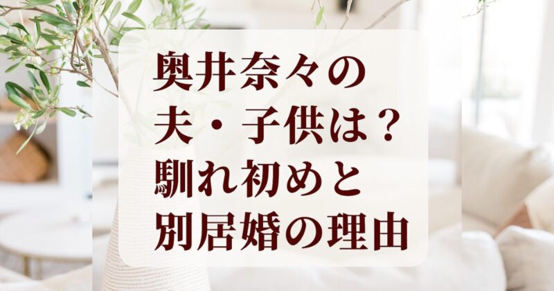 奥井奈々の結婚相手（夫・旦那）や子供、馴れ初め・別居婚について解説する画像
