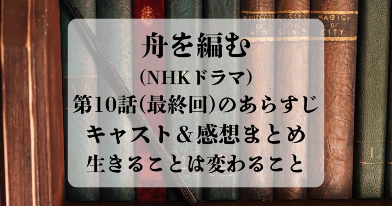 舟を編む（NHKドラマ）第10話(最終回)のあらすじ・キャスト・感想まとめ｜生きることは変わること