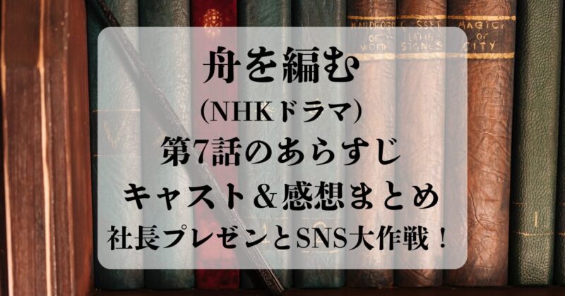 舟を編む（NHKドラマ）第7話のあらすじ・キャスト・感想まとめ｜社長プレゼンとSNS大作戦！