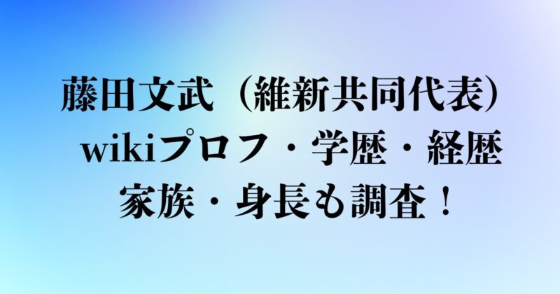 藤田文武（維新共同代表）のwikiプロフ・学歴・経歴・家族まとめ！妻や子供・身長も調査