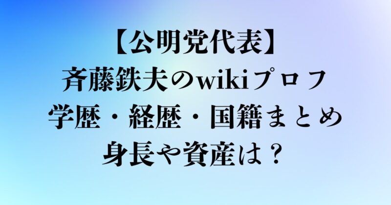 斉藤鉄夫のwikiプロフ学歴・経歴・国籍まとめ｜身長や資産、字が汚い説・鉄オタエピソードも！
