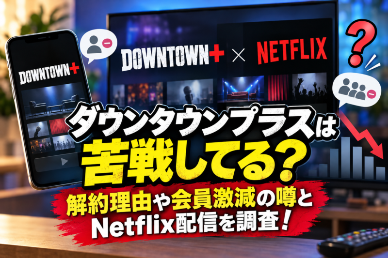 ダウンタウンプラスは苦戦してる？解約理由や会員激減の噂とNetflix配信を調査！